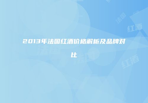2013年法国红酒价格解析及品牌对比