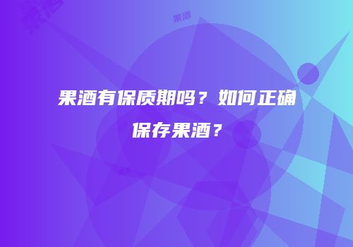 果酒有保质期吗？如何正确保存果酒？