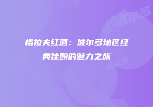 格拉夫红酒：波尔多地区经典佳酿的魅力之旅