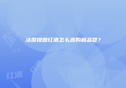 法国提嗯红酒怎么选购和品尝？