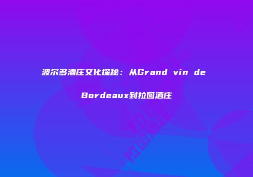 波尔多酒庄文化探秘：从Grand vin de Bordeaux到拉图酒庄