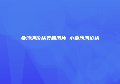 金沙酒价格表和图片_小金沙酒价格