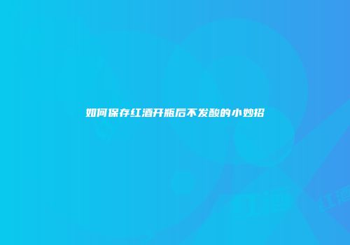 如何保存红酒开瓶后不发酸的小妙招