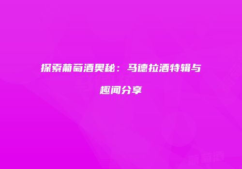 探索葡萄酒奥秘：马德拉酒特辑与趣闻分享
