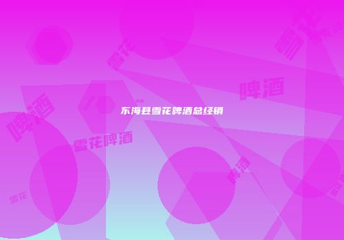 东海县雪花啤酒总经销