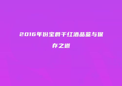 2016年份宝爵干红酒品鉴与保存之道