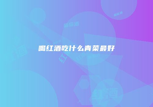 喝红酒吃什么青菜最好