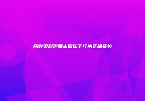 品尝奥利珍藏赤霞珠干红的正确姿势