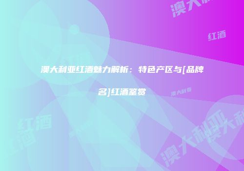 澳大利亚红酒魅力解析：特色产区与[品牌名]红酒鉴赏