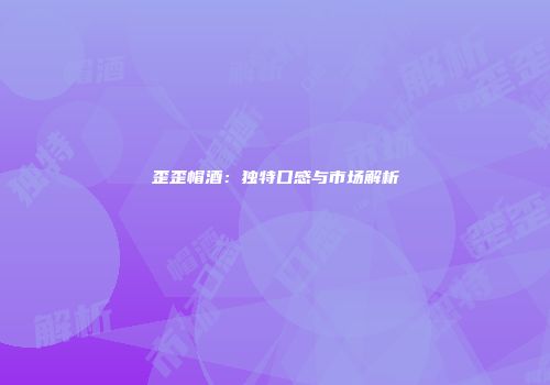 歪歪帽酒：独特口感与市场解析