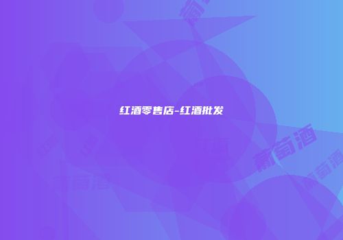 红酒零售店-红酒批发