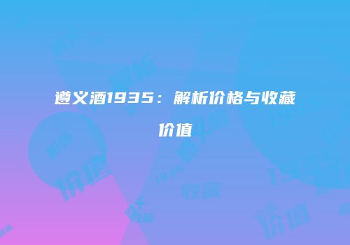 遵义酒1935：解析价格与收藏价值