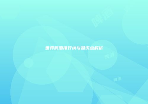 世界啤酒排行榜与知识点解析