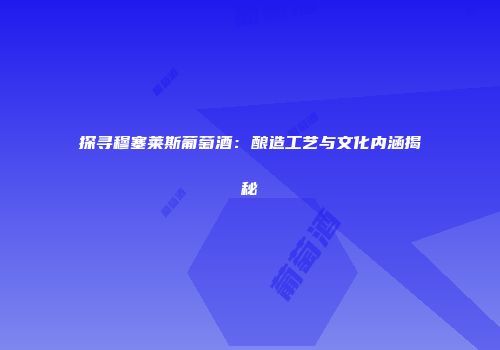 探寻穆塞莱斯葡萄酒：酿造工艺与文化内涵揭秘