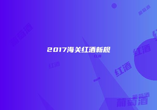2017海关红酒新规