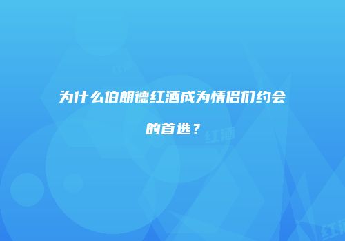 为什么伯朗德红酒成为情侣们约会的首选？