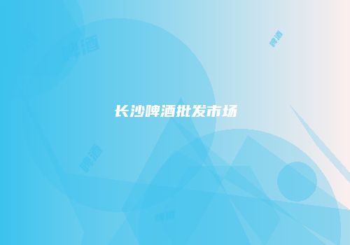 长沙啤酒批发市场