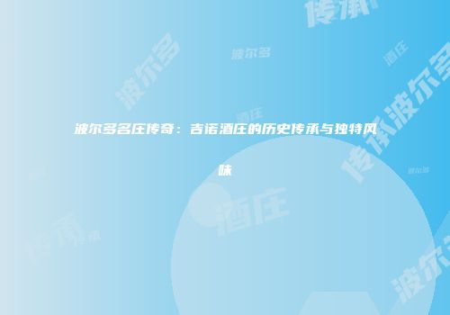 波尔多名庄传奇：吉诺酒庄的历史传承与独特风味
