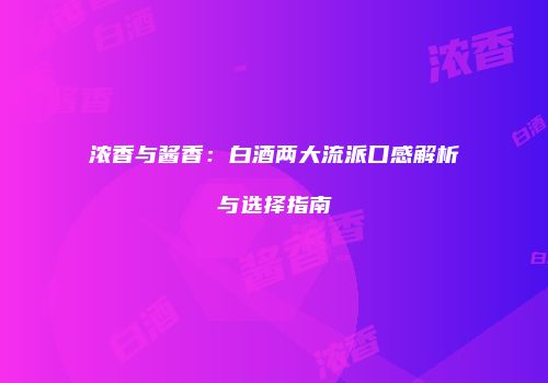 浓香与酱香：白酒两大流派口感解析与选择指南
