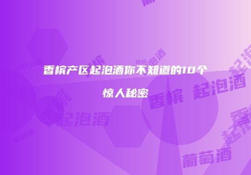 香槟产区起泡酒你不知道的10个惊人秘密