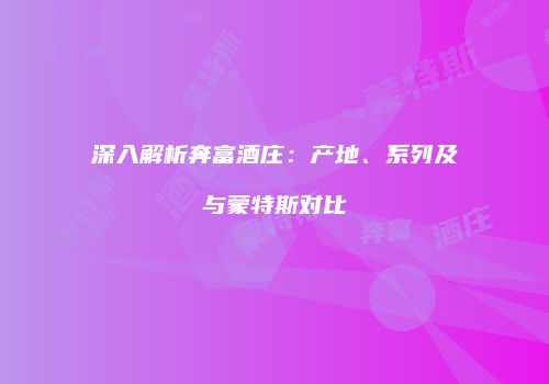 深入解析奔富酒庄：产地、系列及与蒙特斯对比
