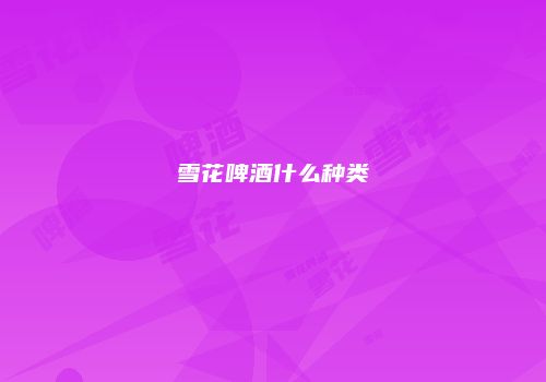 雪花啤酒什么种类