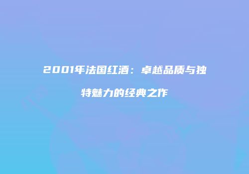 2001年法国红酒：卓越品质与独特魅力的经典之作