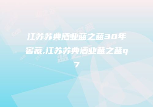 江苏苏典酒业蓝之蓝30年窖藏,江苏苏典酒业蓝之蓝q7