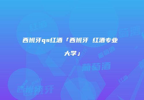 西班牙qs红酒「西班牙 红酒专业 大学」