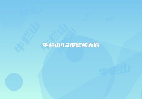 牛栏山42度陈酿真假