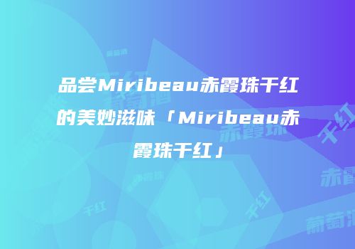 品尝Miribeau赤霞珠干红的美妙滋味「Miribeau赤霞珠干红」
