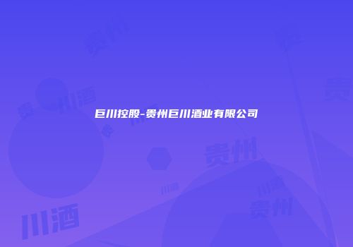 巨川控股-贵州巨川酒业有限公司