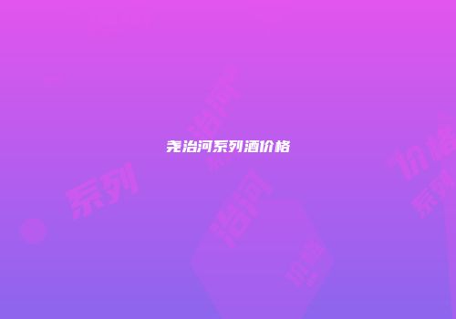 尧治河系列酒价格