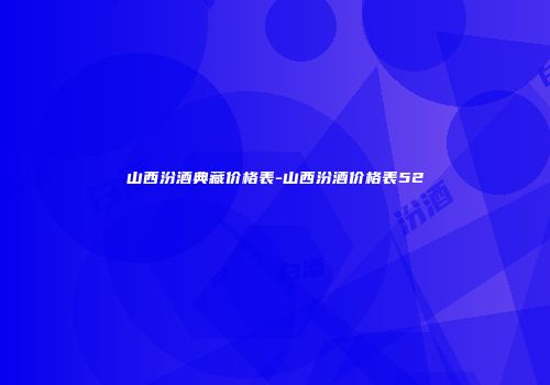 山西汾酒典藏价格表-山西汾酒价格表52