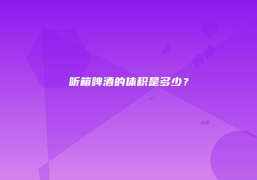 听箱啤酒的体积是多少？