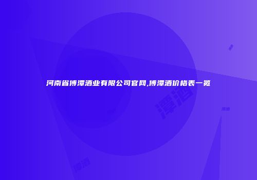 河南省傅潭酒业有限公司官网,傅潭酒价格表一览