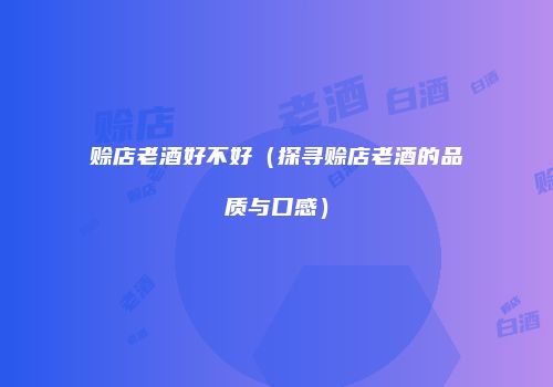 赊店老酒好不好（探寻赊店老酒的品质与口感）