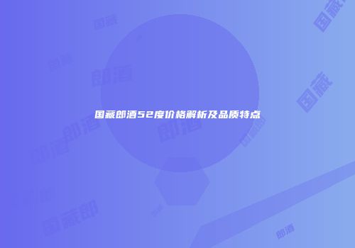 国藏郎酒52度价格解析及品质特点