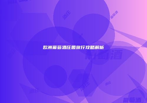 欧洲葡萄酒庄园旅行攻略解析