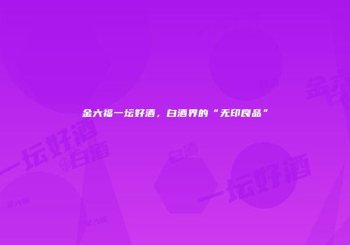 金六福一坛好酒，白酒界的“无印良品”