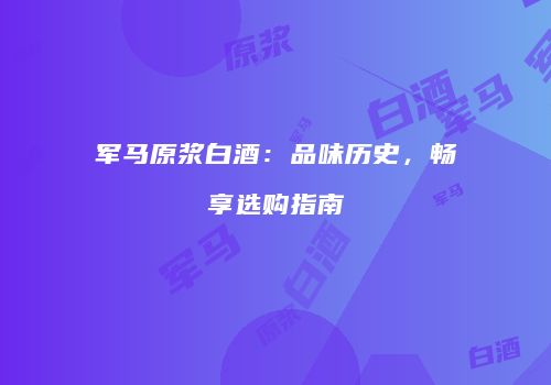 军马原浆白酒：品味历史，畅享选购指南