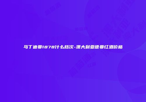 马丁迪曼1878什么档次-澳大利亚德曼红酒价格