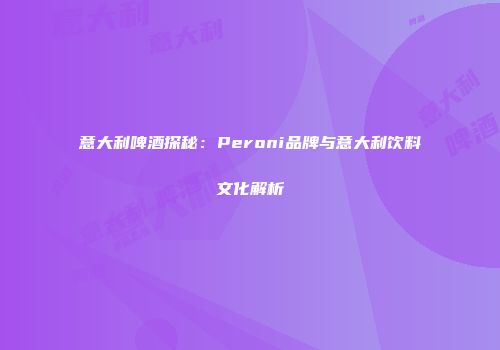 意大利啤酒探秘：Peroni品牌与意大利饮料文化解析