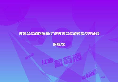 黄袋鼠红酒保质期(了解黄袋鼠红酒的保存方法和保质期)