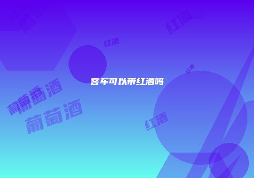 客车可以带红酒吗