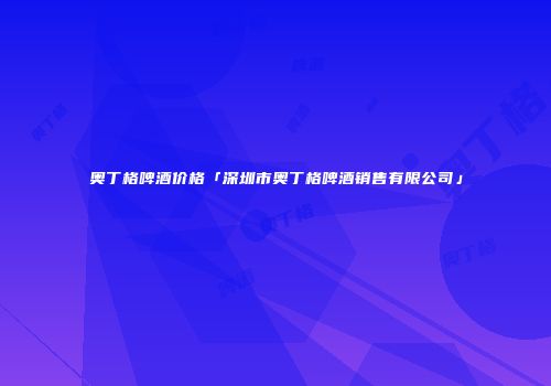 奥丁格啤酒价格「深圳市奥丁格啤酒销售有限公司」