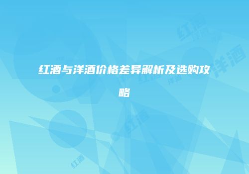 红酒与洋酒价格差异解析及选购攻略