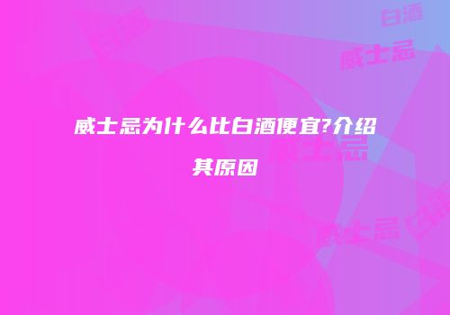 威士忌为什么比白酒便宜?介绍其原因