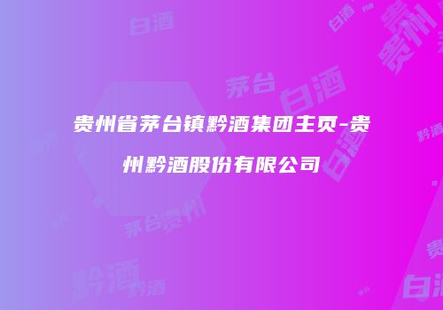贵州省茅台镇黔酒集团主页-贵州黔酒股份有限公司
