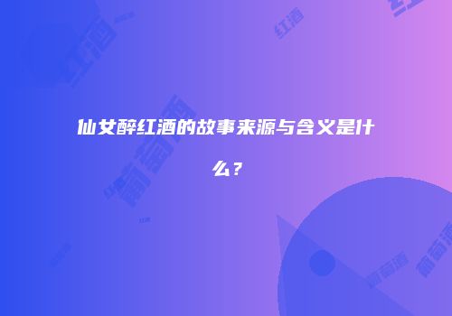 仙女醉红酒的故事来源与含义是什么？